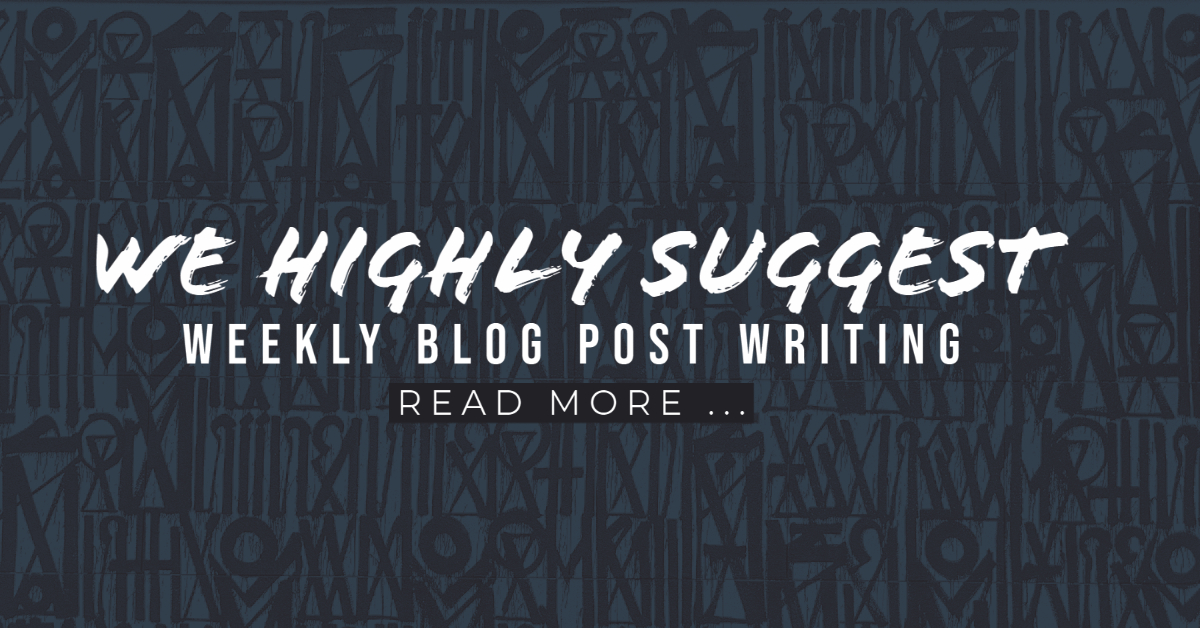 We Highly Suggest Weekly Blog Post Writing